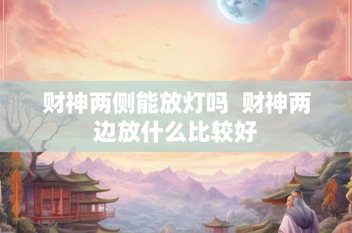 财神两侧能放灯吗  财神两边放什么比较好