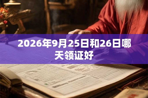 2026年9月25日和26日哪天领证好