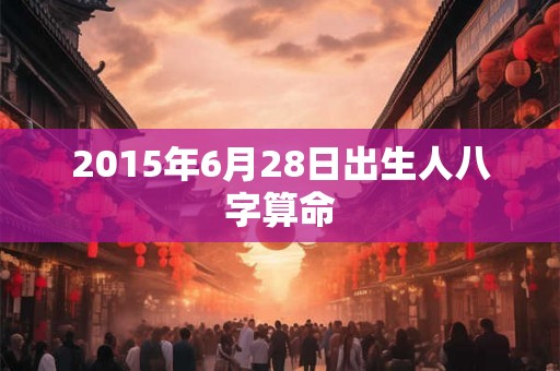 2015年6月28日出生人八字算命