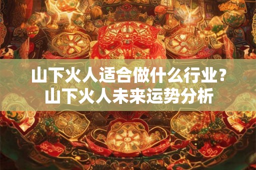 山下火人适合做什么行业？山下火人未来运势分析