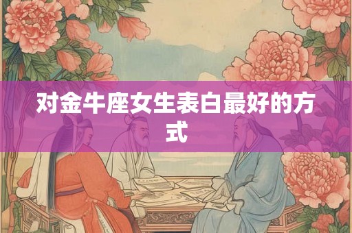 对金牛座女生表白最好的方式