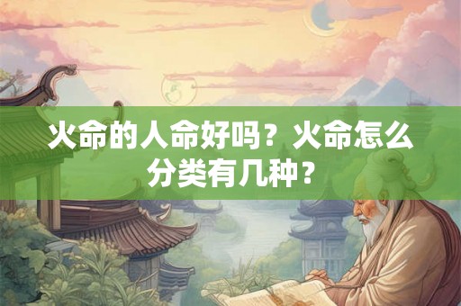 火命的人命好吗？火命怎么分类有几种？
