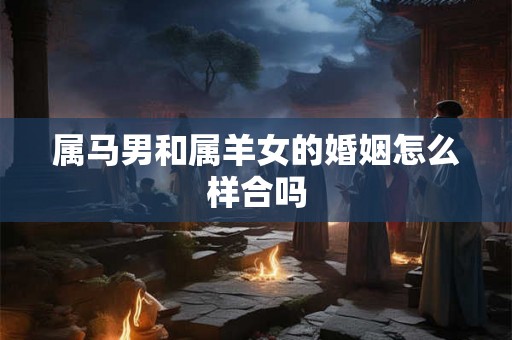 属马男和属羊女的婚姻怎么样合吗
