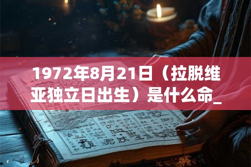 1972年8月21日（拉脱维亚独立日出生）是什么命_命运如何