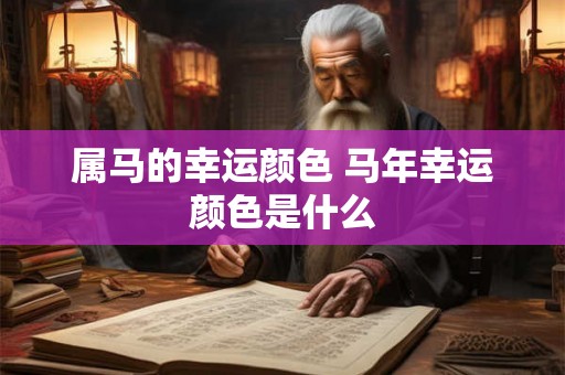 属马的幸运颜色 马年幸运颜色是什么 属马的幸运颜色 马年幸运颜色是什么