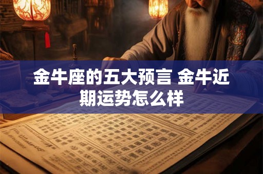 金牛座的五大预言 金牛近期运势怎么样