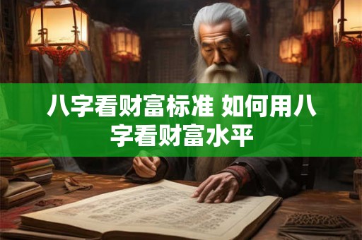 八字看财富标准 如何用八字看财富水平