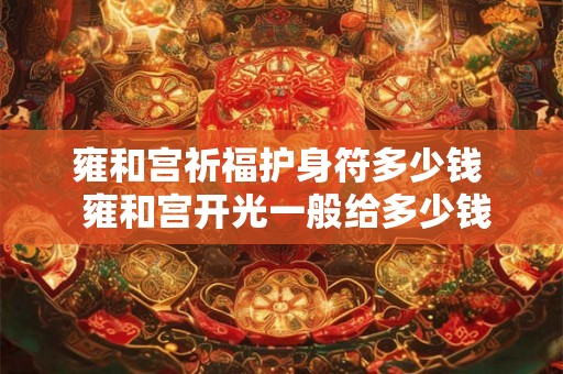 雍和宫祈福护身符多少钱  雍和宫开光一般给多少钱