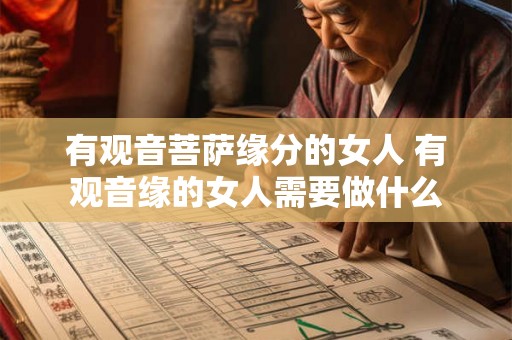 有观音菩萨缘分的女人 有观音缘的女人需要做什么 有观音菩萨缘分的女人 有观音缘的女人需要做什么