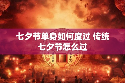 七夕节单身如何度过 传统七夕节怎么过