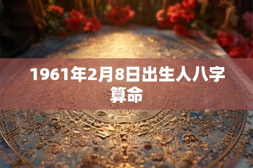 1961年2月8日出生人八字算命