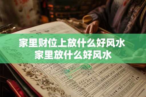 家里财位上放什么好风水 家里放什么好风水