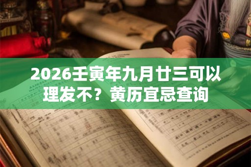 2026壬寅年九月廿三可以理发不？黄历宜忌查询