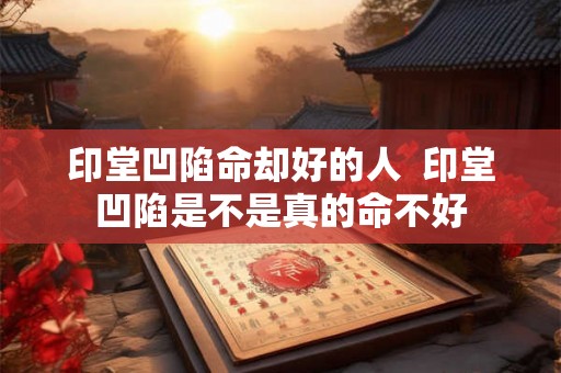 印堂凹陷命却好的人  印堂凹陷是不是真的命不好