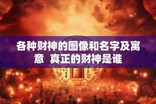 各种财神的图像和名字及寓意  真正的财神是谁