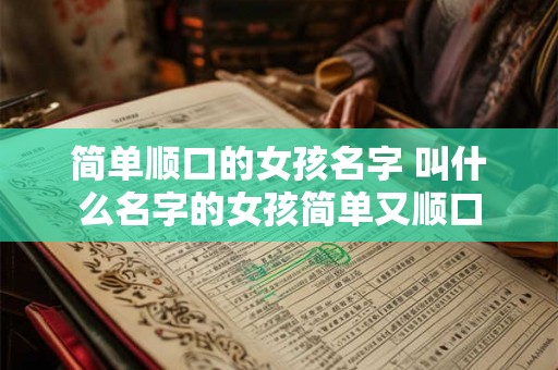 简单顺口的女孩名字 叫什么名字的女孩简单又顺口
