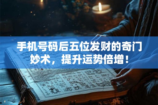 手机号码后五位发财的奇门妙术,提升运势倍增! 手机号码后五位发财的奇门妙术,提升运势倍增!