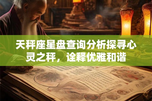 天秤座星盘查询分析探寻心灵之秤，诠释优雅和谐