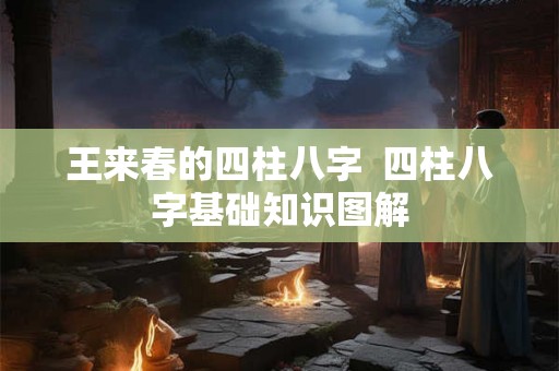 王来春的四柱八字  四柱八字基础知识图解