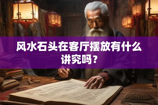 风水石头在客厅摆放有什么讲究吗？