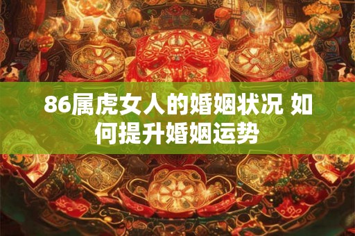 86属虎女人的婚姻状况 如何提升婚姻运势