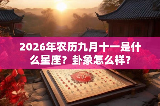 2026年农历九月十一是什么星座？卦象怎么样？