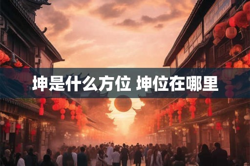 坤是什么方位 坤位在哪里