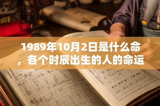 1989年10月2日是什么命,各个时辰出生的人的命运 1989年10月2日是什么命,各个时辰出生的人的命运