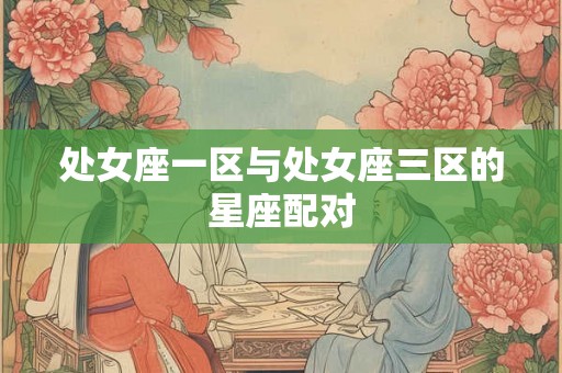处女座一区与处女座三区的星座配对