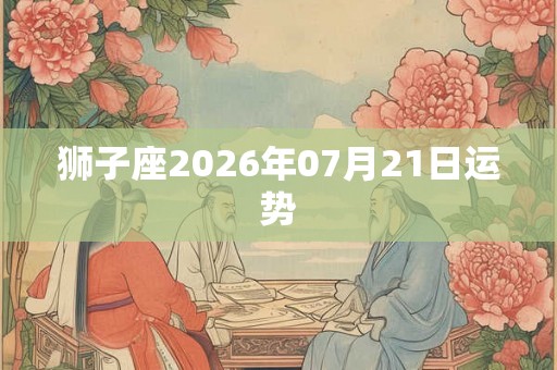狮子座2026年07月21日运势