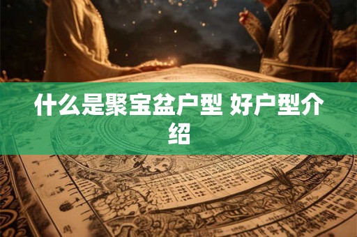 什么是聚宝盆户型 好户型介绍 什么是聚宝盆户型 好户型介绍