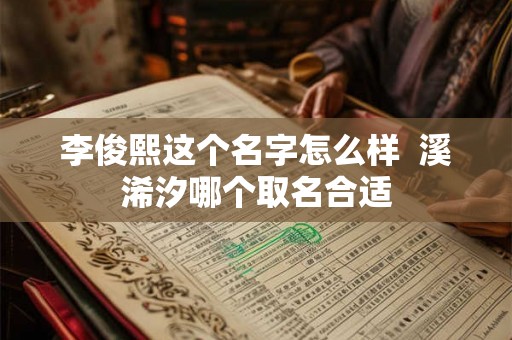 李俊熙这个名字怎么样  溪浠汐哪个取名合适