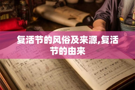 复活节的风俗及来源,复活节的由来 复活节的风俗及来源,复活节的由来