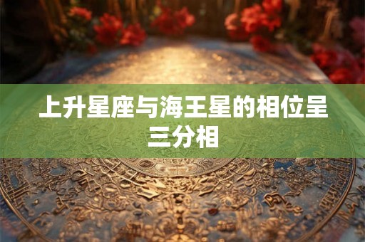 上升星座与海王星的相位呈三分相