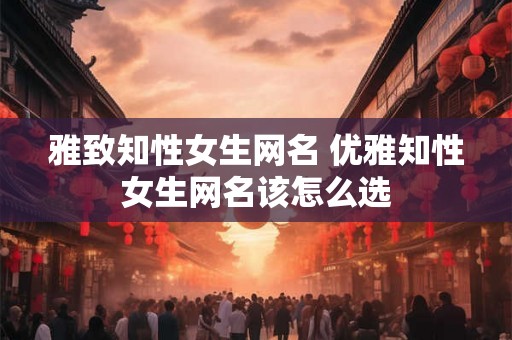 雅致知性女生网名 优雅知性女生网名该怎么选