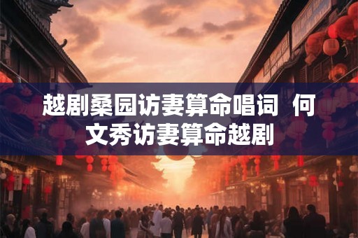 越剧桑园访妻算命唱词  何文秀访妻算命越剧