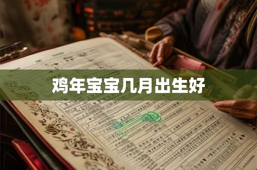鸡年宝宝几月出生好 鸡年宝宝几月出生好