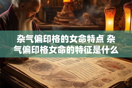 杂气偏印格的女命特点 杂气偏印格女命的特征是什么