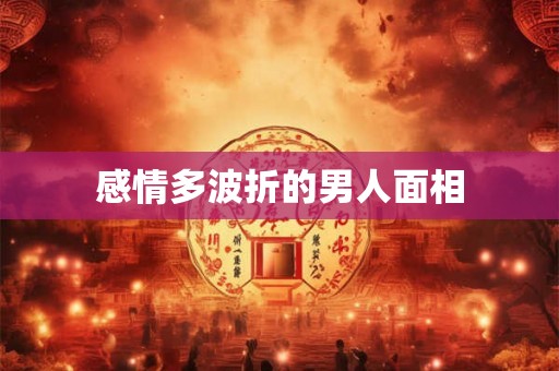 感情多波折的男人面相 感情多波折的男人面相