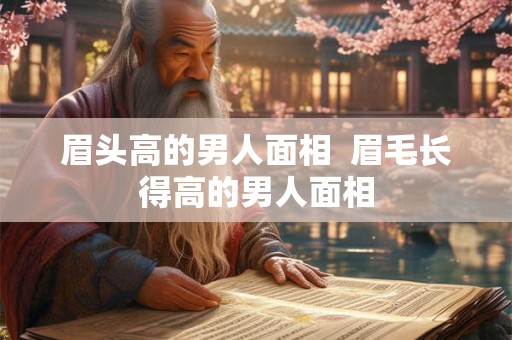 眉头高的男人面相  眉毛长得高的男人面相