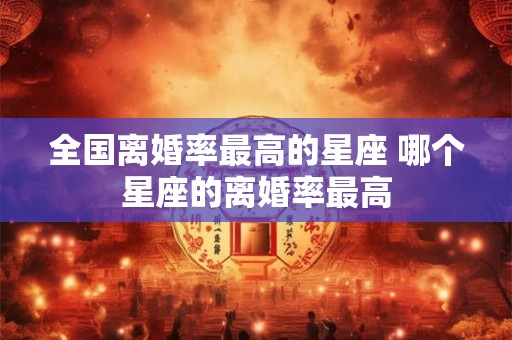 全国离婚率最高的星座 哪个星座的离婚率最高