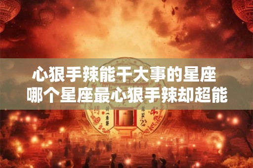 心狠手辣能干大事的星座 哪个星座最心狠手辣却超能干