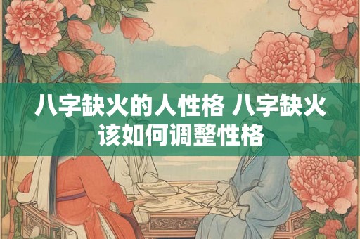 八字缺火的人性格 八字缺火该如何调整性格