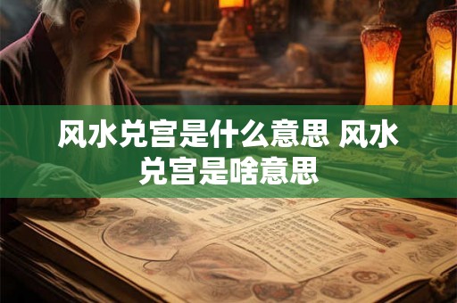 风水兑宫是什么意思 风水兑宫是啥意思