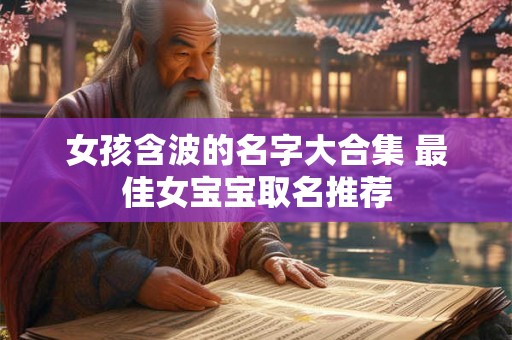女孩含波的名字大合集 最佳女宝宝取名推荐 女孩含波的名字大合集 最佳女宝宝取名推荐