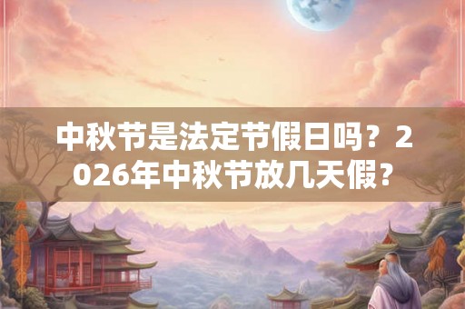 中秋节是法定节假日吗？2026年中秋节放几天假？