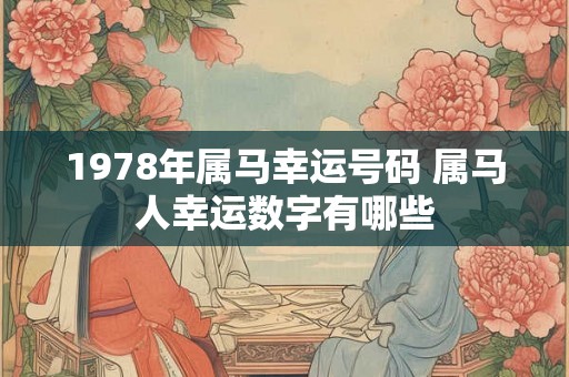 1978年属马幸运号码 属马人幸运数字有哪些