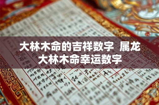 大林木命的吉祥数字  属龙大林木命幸运数字