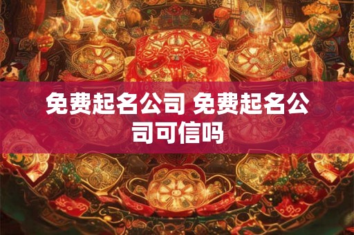 免费起名公司 免费起名公司可信吗