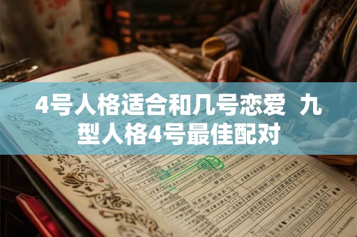 4号人格适合和几号恋爱 九型人格4号最佳配对 4号人格适合和几号恋爱 九型人格4号最佳配对